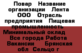 Повар › Название организации ­ Лента, ООО › Отрасль предприятия ­ Пищевая промышленность › Минимальный оклад ­ 1 - Все города Работа » Вакансии   . Брянская обл.,Сельцо г.